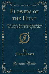 Flowers of the Hunt: With Fourth Illustrations by the Author, Including Twenty Full-Page Sketches (Classic Reprint)