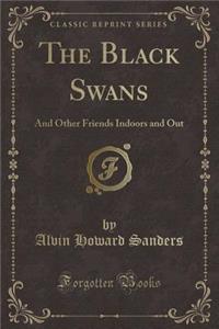 The Black Swans: And Other Friends Indoors and Out (Classic Reprint)