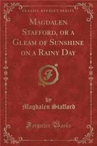 Magdalen Stafford, or a Gleam of Sunshine on a Rainy Day (Classic Reprint)