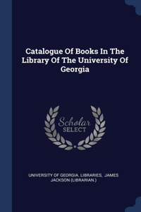 Catalogue Of Books In The Library Of The University Of Georgia