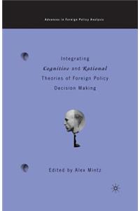 Integrating Cognitive and Rational Theories of Foreign Policy Decision Making