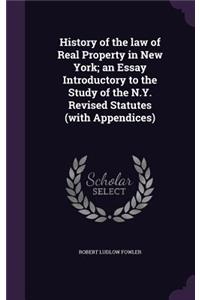 History of the law of Real Property in New York; an Essay Introductory to the Study of the N.Y. Revised Statutes (with Appendices)