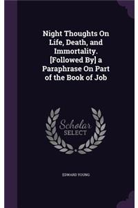 Night Thoughts On Life, Death, and Immortality. [Followed By] a Paraphrase On Part of the Book of Job