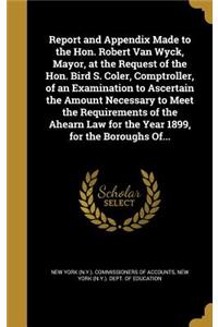 Report and Appendix Made to the Hon. Robert Van Wyck, Mayor, at the Request of the Hon. Bird S. Coler, Comptroller, of an Examination to Ascertain the Amount Necessary to Meet the Requirements of the Ahearn Law for the Year 1899, for the Boroughs O