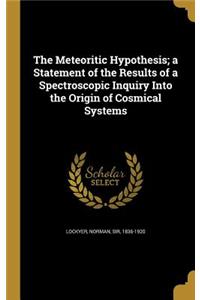 The Meteoritic Hypothesis; a Statement of the Results of a Spectroscopic Inquiry Into the Origin of Cosmical Systems