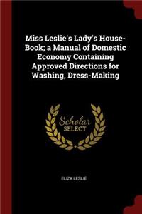 Miss Leslie's Lady's House-Book; A Manual of Domestic Economy Containing Approved Directions for Washing, Dress-Making