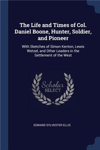 The Life and Times of Col. Daniel Boone, Hunter, Soldier, and Pioneer