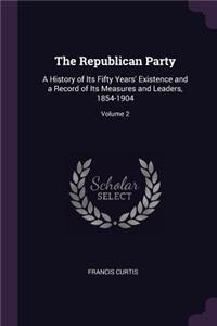 Republican Party: A History of Its Fifty Years' Existence and a Record of Its Measures and Leaders, 1854-1904; Volume 2