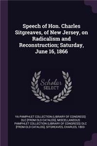 Speech of Hon. Charles Sitgreaves, of New Jersey, on Radicalism and Reconstruction; Saturday, June 16, 1866