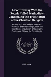 A Controversy With the People Called Methodists Concerning the True Nature of the Christian Religion