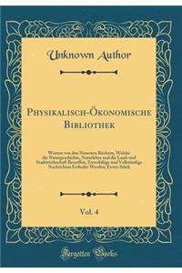 Physikalisch-Ã?konomische Bibliothek, Vol. 4: Worinn Von Den Neuesten BÃ¼chern, Welche Die Naturgeschichte, Naturlehre Und Die Land-Und Stadtwirthschaft Betreffen, ZuverlÃ¤Ã?ige Und VollstÃ¤ndige Nachrichten Ertheilet Werden; Erstes StÃ¼ck