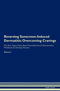 Reversing Sunscreen-Induced Dermatitis: Overcoming Cravings the Raw Vegan Plant-Based Detoxification & Regeneration Workbook for Healing Patients. Volume 3