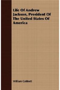 Life of Andrew Jackson, President of the United States of America