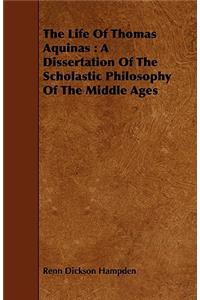 The Life of Thomas Aquinas: A Dissertation of the Scholastic Philosophy of the Middle Ages