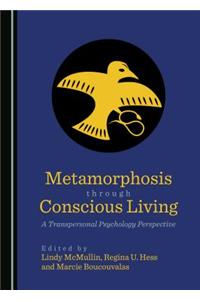 Metamorphosis Through Conscious Living: A Transpersonal Psychology Perspective