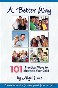 Better Way: 101 Practical Ways to Motivate Your Child