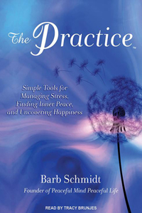 The Practice: Simple Tools for Managing Stress, Finding Inner Peace, and Uncovering Happiness: Simple Tools for Managing Stress, Finding Inner Peace, and Uncovering Happiness