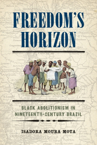 Freedom's Horizon: Black Abolitionists in Nineteenth-Century Brazil