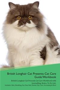 British Longhair Cat Presents: Cat Care Guide Workbook British Longhair Cat Presents Cat Care Workbook with Journalling, Notes, to Do List. Includes: Skin, Shedding, Ear, Paw, Nail, Dental, Eye, Care, Grooming & More