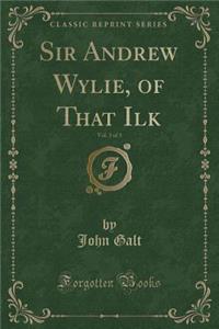 Sir Andrew Wylie, of That Ilk, Vol. 3 of 3 (Classic Reprint)
