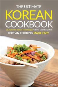 The Ultimate Korean Cookbook: 25 Authentic Korean Food Recipes with All Essential Details - Korean Cooking Made Easy