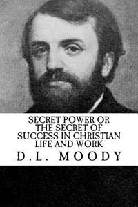 D.L. Moody: Secret Power or the Secret of Success in Christian Life and Work