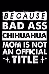 Because Bad Ass chihuahua Mom is not an official Title: Cute Chihuahua Lined journal Notebook, Great Accessories & Gift Idea for Chihuahua Owner & Lover.Lined journal Notebook With An Inspirational Quote.