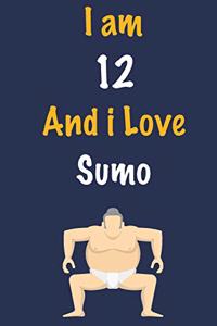 I am 12 And i Love Sumo: Journal for Sumo Lovers, Birthday Gift for 12 Year Old Boys and Girls who likes Strength and Agility Sports, Christmas Gift Book for Sumo Player and