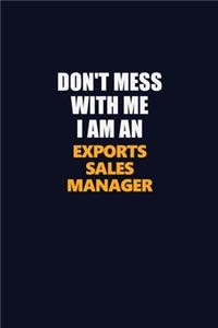 Don't Mess With Me Because I Am An Exports Sales Manager