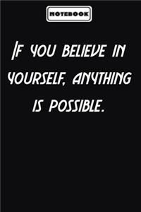 If you believe in yourself, anything is possible.
