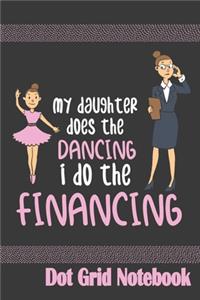 My Daughter Does The Dancing I Do The Financing - Dot Grid Notebook