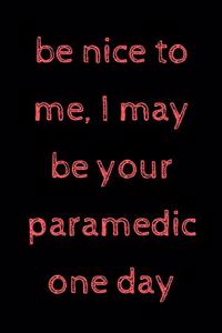 Be nice to me, I may be your paramedic one day