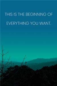 Inspirational Quote Notebook - 'This Is The Beginning Of Everything You Want.' - Inspirational Journal to Write in