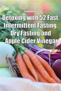 Detoxing with 52 Fast, Intermittent Fasting, Dry Fasting and Apple Cider Vinegar