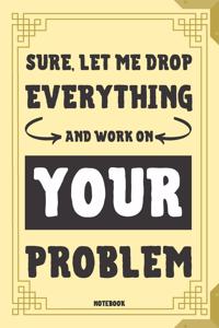 Sure, Let Me Drop Everything And Work On Your Problem Notebook