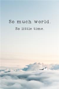 So much world. So little time.
