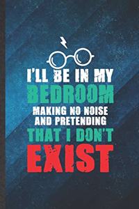 I'll Be in My Bedroom Making No Noise and Pretending That I Don't Exist