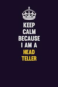 Keep Calm Because I Am A Head Teller