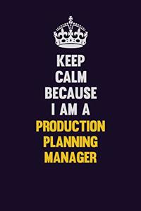 Keep Calm Because I Am A Production Planning Manager