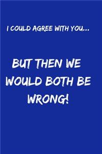 I Could Agree With You... But Then We would Both Be Wrong!
