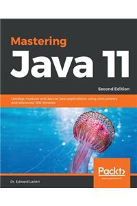 Mastering Java 11 - Second Edition: Develop modular and secure Java applications using concurrency and advanced JDK libraries