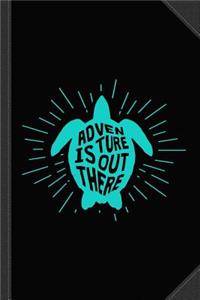 Sea Turtle Adventure Is Out There Journal Notebook