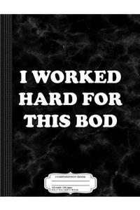 I Worked Hard for This Bod Composition Notebook