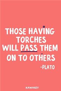Those Having Torches Will Pass Them on to the Others - Plato