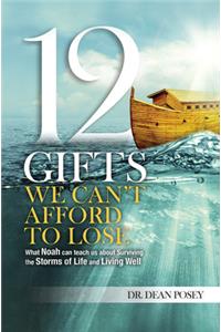 12 Gifts We Can T Afford to Lose:: What Noah Can Teach Us about Surviving the Storms of Life and Living Well