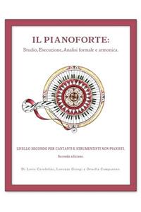 Il Pianoforte: Studio, Esecuzione, Analisi formale e armonica: Livello Secondo per Cantanti e Strumentisti non pianisti: Volume 2