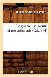 La Guerre: Souvenirs Et Ressentiments (Éd.1874)