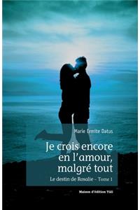 Je crois encore en l'amour, malgré tout - Le destin de Rosalie - Tome 1