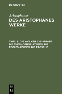 Die Wolken. Lysistrate. Die Thesmophoriazusen. Die Ecclesiazusen. Die Frösche