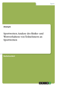 Sportwetten. Analyse des Risiko- und Wettverhaltens von Teilnehmern an Sportwetten